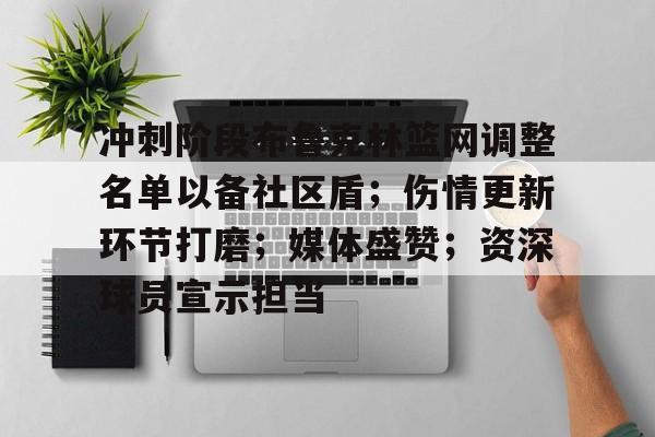 冲刺阶段布鲁克林篮网调整名单以备社区盾；伤情更新环节打磨；媒体盛赞；资深球员宣示担当的简单介绍九游游戏
